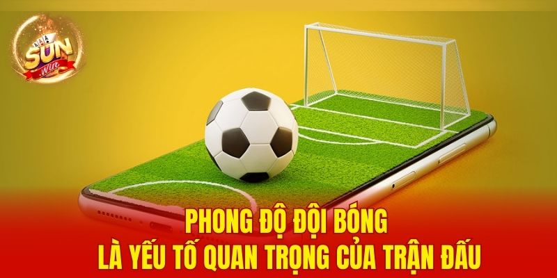 Phong độ đội bóng là yếu tố quan trọng của trận đấu